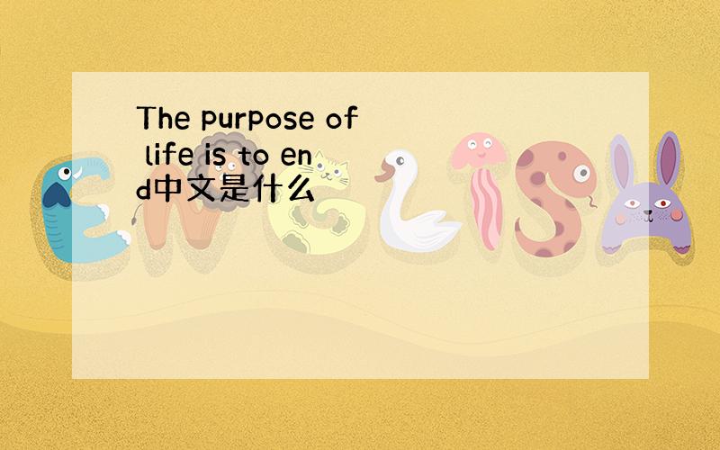 The purpose of life is to end中文是什么