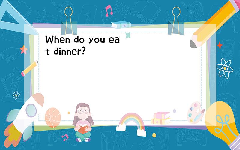 When do you eat dinner?