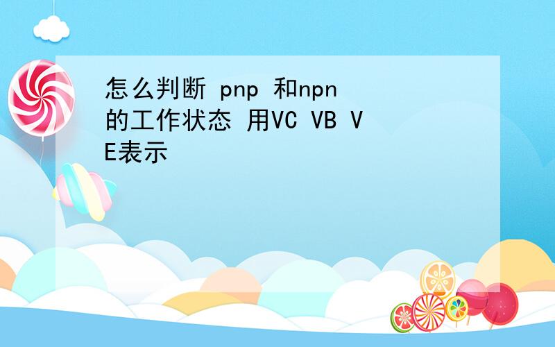 怎么判断 pnp 和npn 的工作状态 用VC VB VE表示