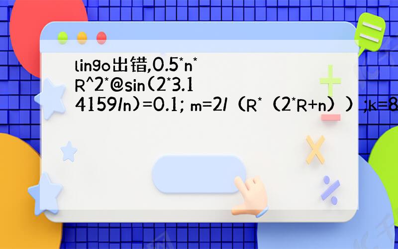 lingo出错,0.5*n*R^2*@sin(2*3.14159/n)=0.1; m=2/（R*（2*R+n））;k=8