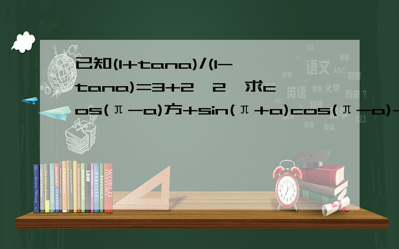 已知(1+tana)/(1-tana)=3+2√2,求cos(π-a)方+sin(π+a)cos(π-a)+sin(a-