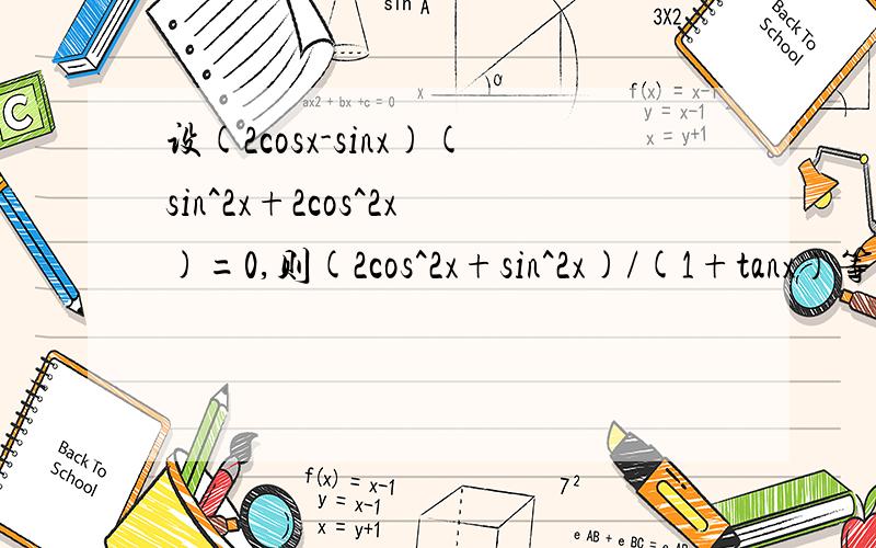 设(2cosx-sinx)(sin^2x+2cos^2x)=0,则(2cos^2x+sin^2x)/(1+tanx）等于