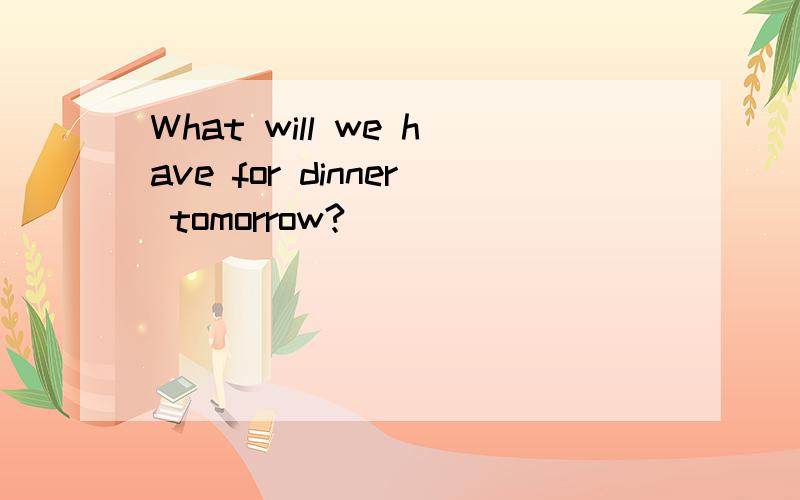 What will we have for dinner tomorrow?