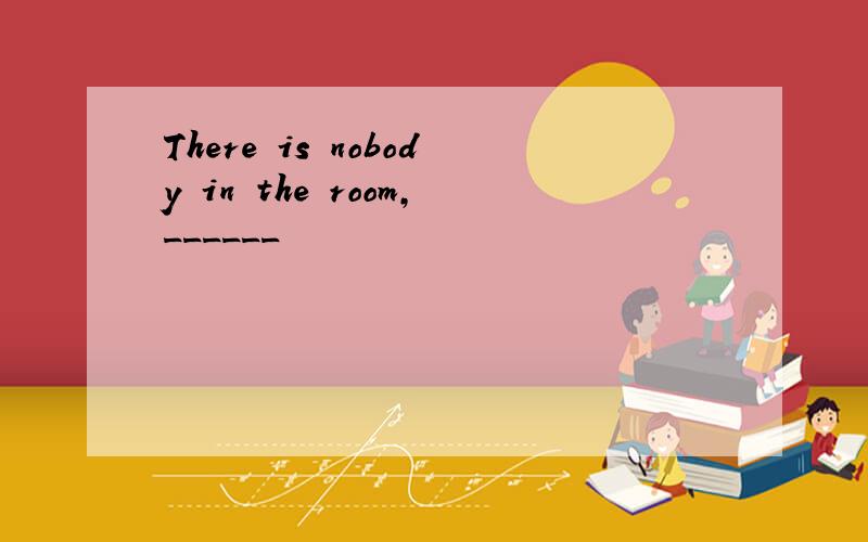 There is nobody in the room,______