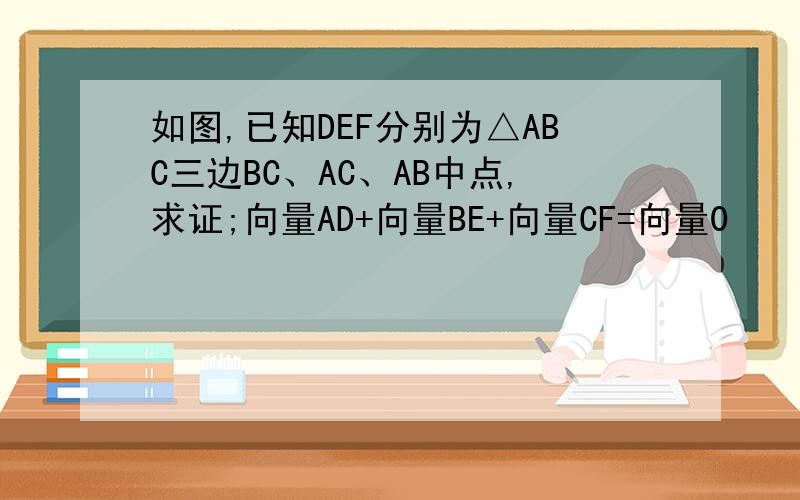 如图,已知DEF分别为△ABC三边BC、AC、AB中点,求证;向量AD+向量BE+向量CF=向量0
