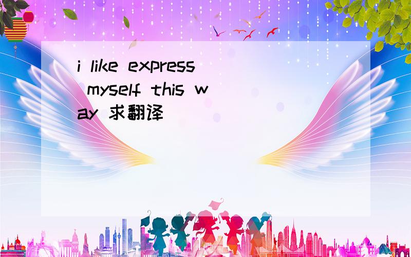 i like express myself this way 求翻译