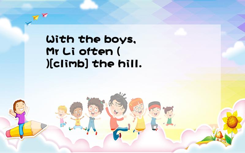 With the boys,Mr Li often ( )[climb] the hill.