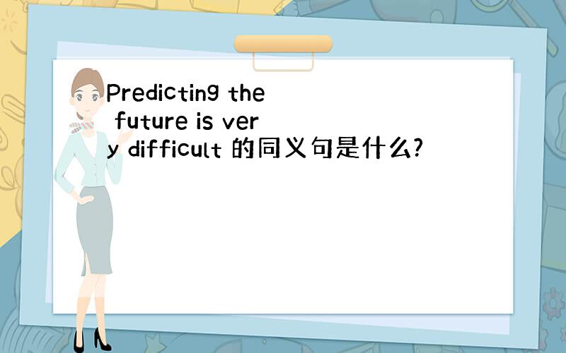 Predicting the future is very difficult 的同义句是什么?