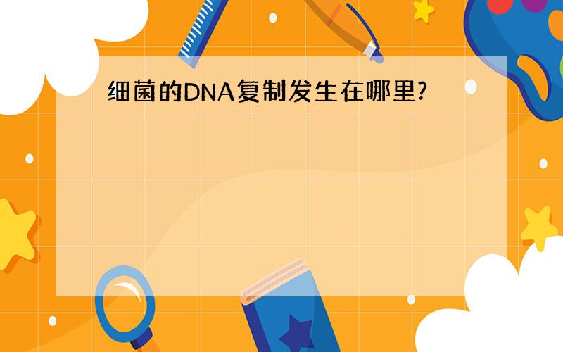 细菌的DNA复制发生在哪里?