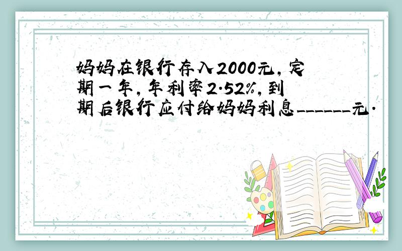 妈妈在银行存入2000元，定期一年，年利率2.52%，到期后银行应付给妈妈利息______元．