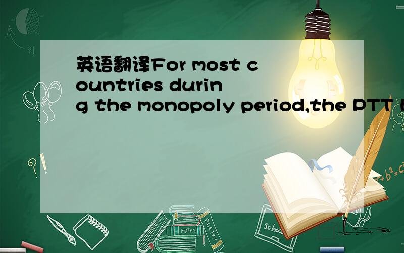 英语翻译For most countries during the monopoly period,the PTT ha