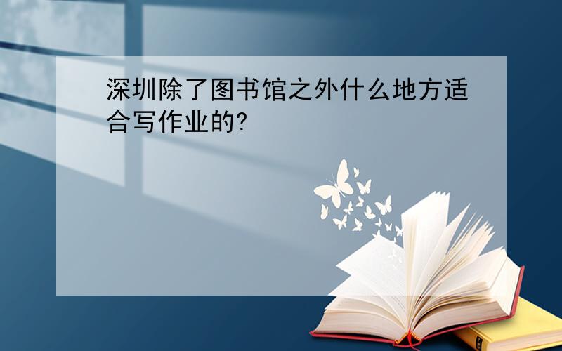 深圳除了图书馆之外什么地方适合写作业的?