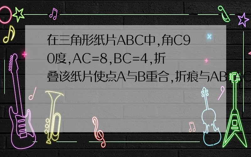 在三角形纸片ABC中,角C90度,AC=8,BC=4,折叠该纸片使点A与B重合,折痕与AB,AC分别交与点D,E,