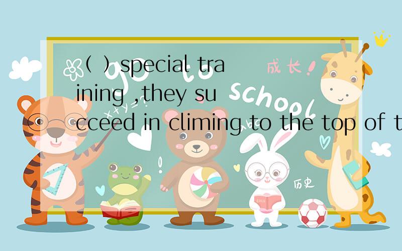 （ ）special training ,they succeed in climing to the top of t