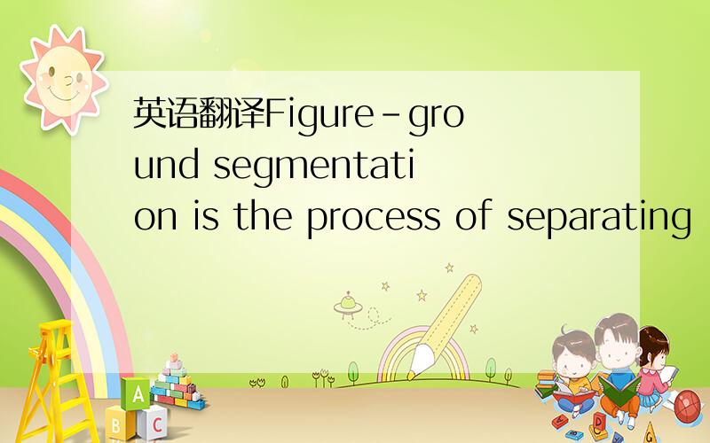 英语翻译Figure-ground segmentation is the process of separating