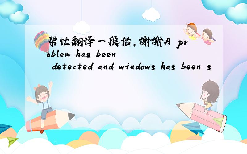 帮忙翻译一段话,谢谢A problem has been detected and windows has been s