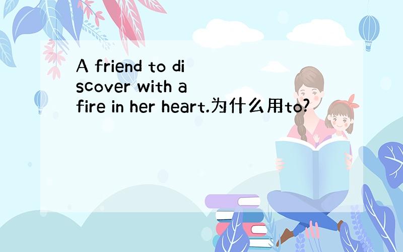 A friend to discover with a fire in her heart.为什么用to?