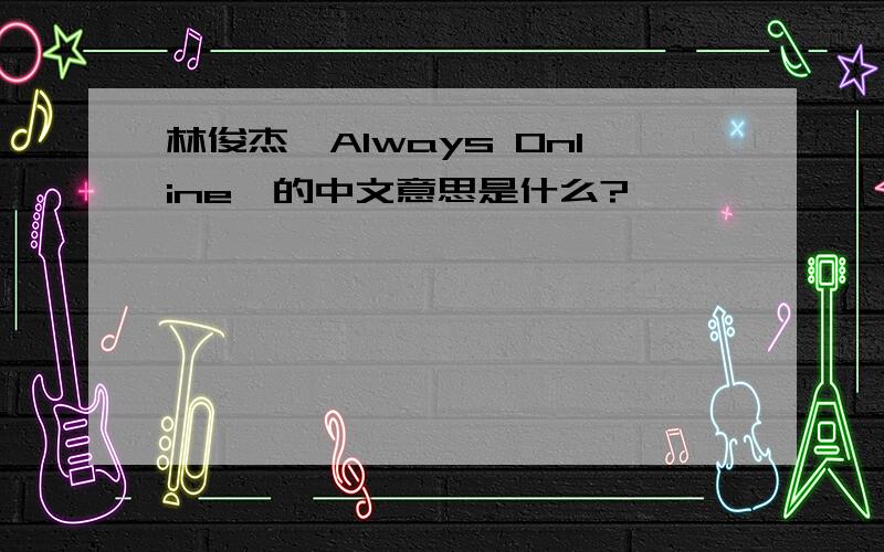 林俊杰《Always Online》的中文意思是什么?