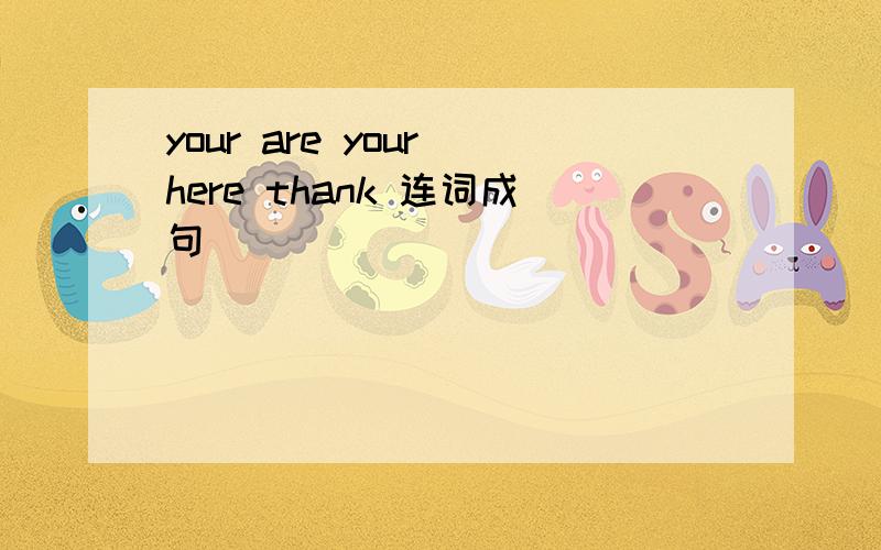 your are your here thank 连词成句