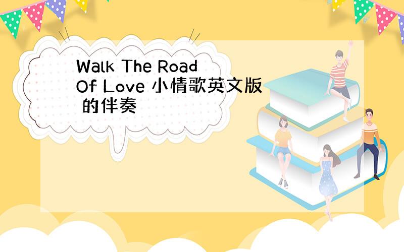 Walk The Road Of Love 小情歌英文版 的伴奏