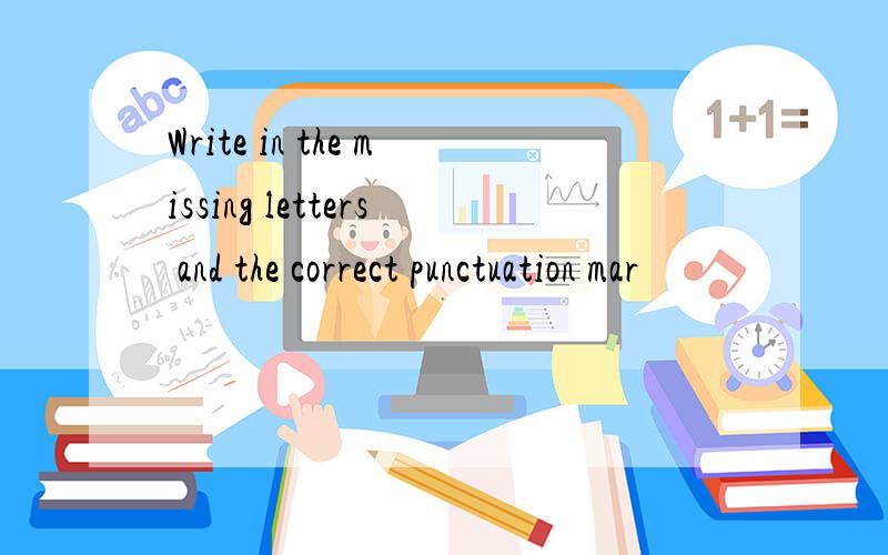 Write in the missing letters and the correct punctuation mar
