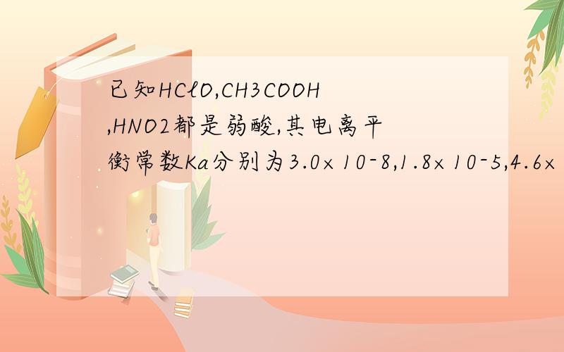 已知HClO,CH3COOH,HNO2都是弱酸,其电离平衡常数Ka分别为3.0×10-8,1.8×10-5,4.6×10