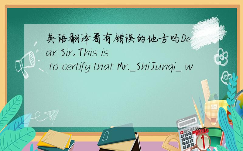 英语翻译看有错误的地方吗Dear Sir,This is to certify that Mr._ShiJunqi_ w