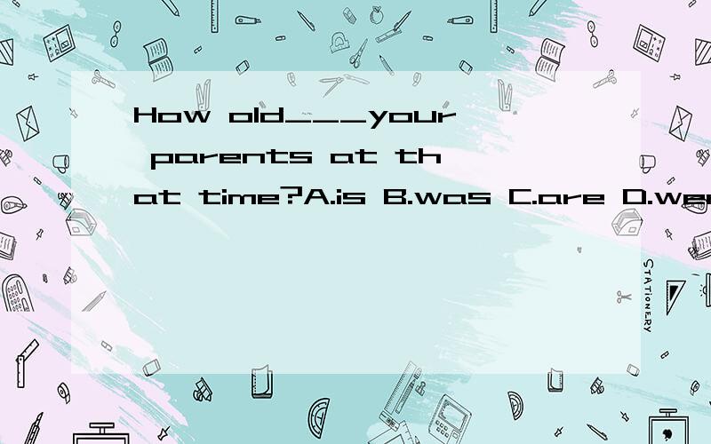 How old___your parents at that time?A.is B.was C.are D.were