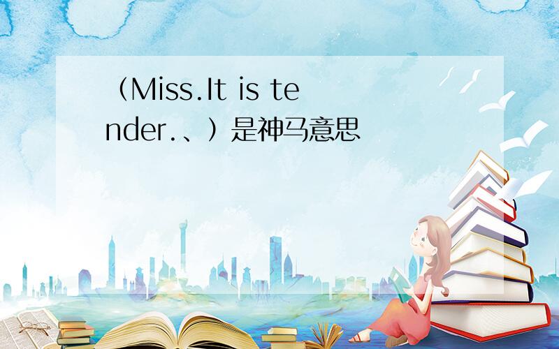 （Miss.It is tender.、）是神马意思