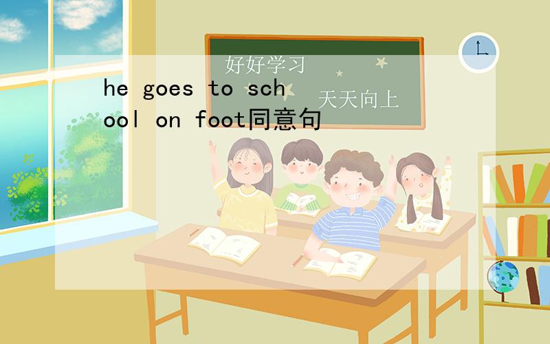 he goes to school on foot同意句
