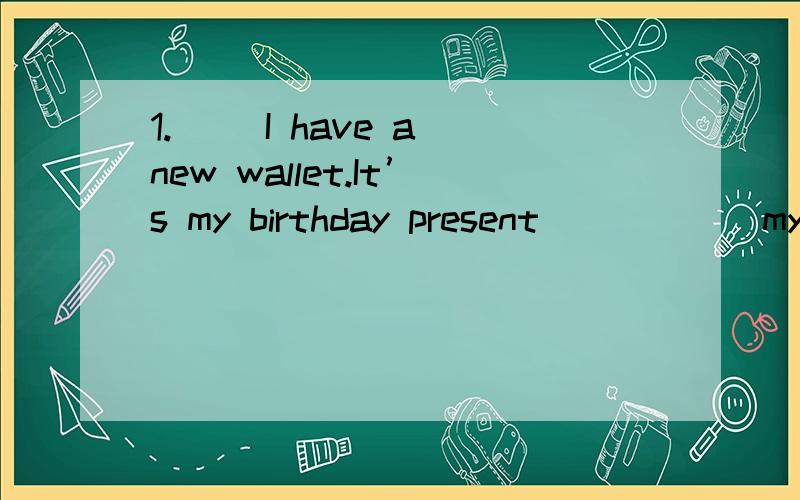 1.( )I have a new wallet.It’s my birthday present _____ my a