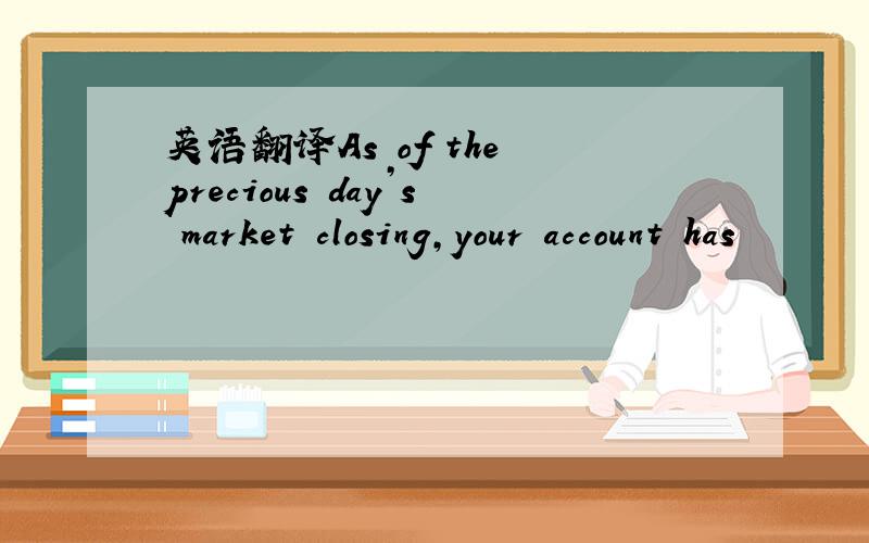 英语翻译As of the precious day’s market closing,your account has