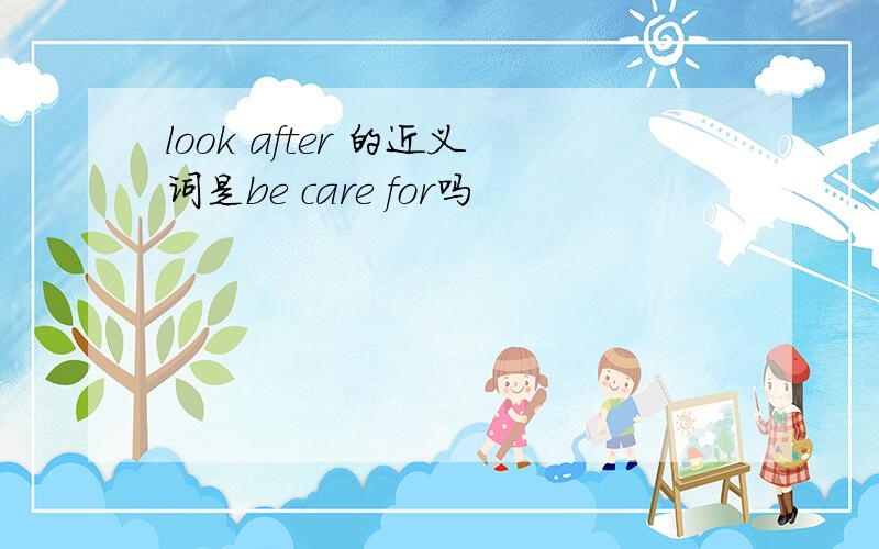 look after 的近义词是be care for吗