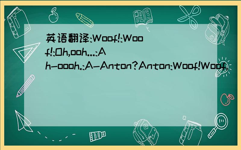 英语翻译:Woof!:Woof!:Oh,ooh...:Ah-oooh.:A-Anton?Anton:Woof!Woof,