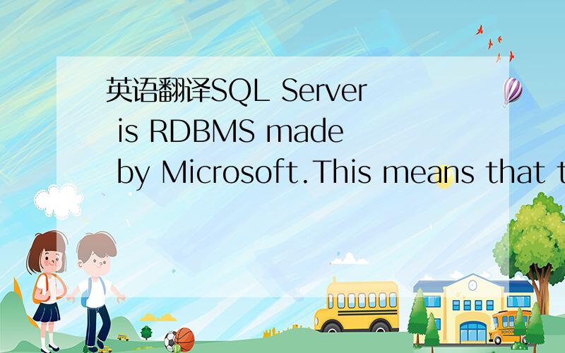 英语翻译SQL Server is RDBMS made by Microsoft.This means that th