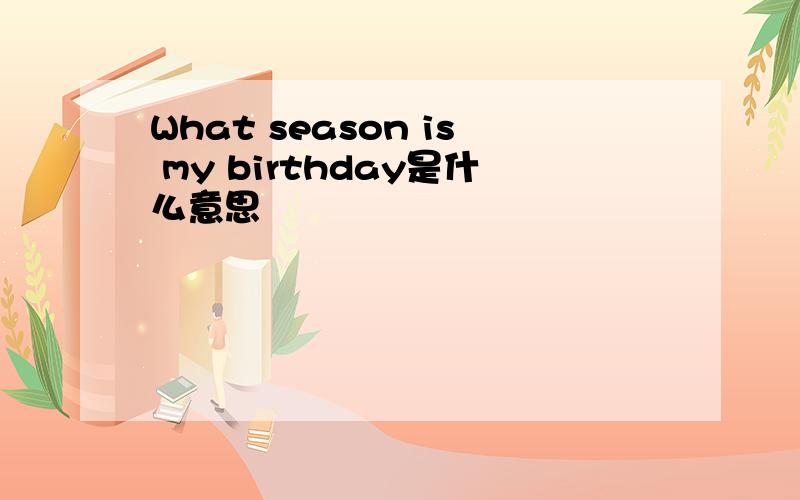 What season is my birthday是什么意思