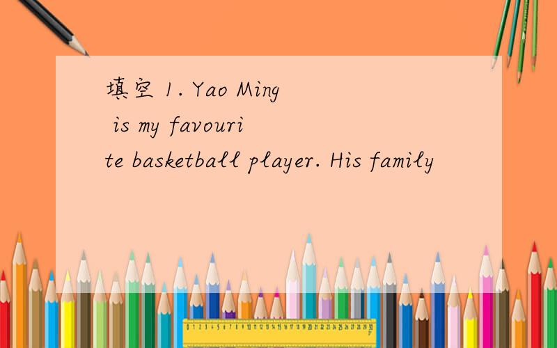 填空 1. Yao Ming is my favourite basketball player. His family