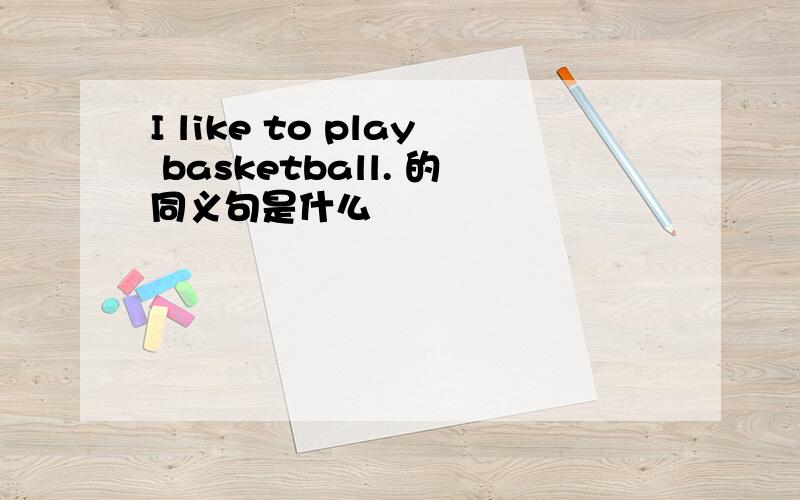 I like to play basketball. 的同义句是什么