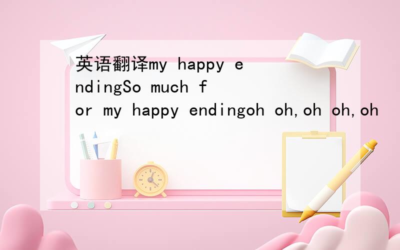 英语翻译my happy endingSo much for my happy endingoh oh,oh oh,oh