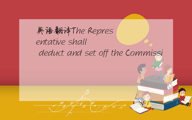 英语翻译The Representative shall deduct and set off the Commissi
