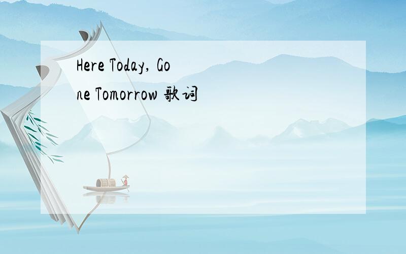Here Today, Gone Tomorrow 歌词
