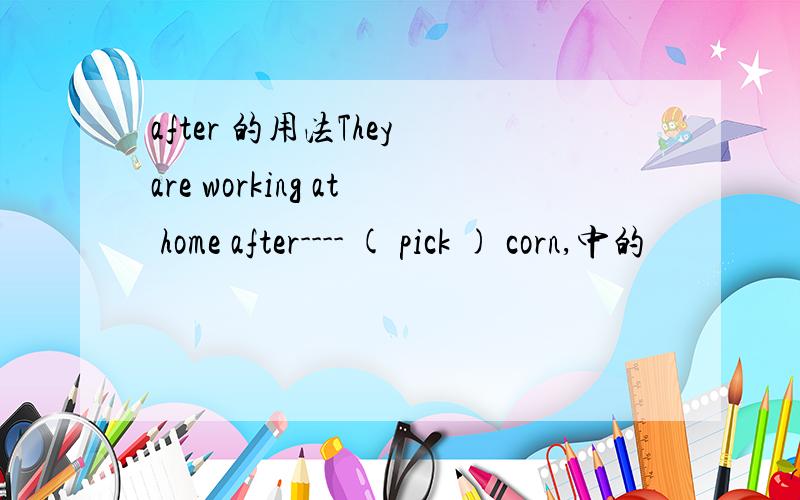 after 的用法They are working at home after---- ( pick ) corn,中的