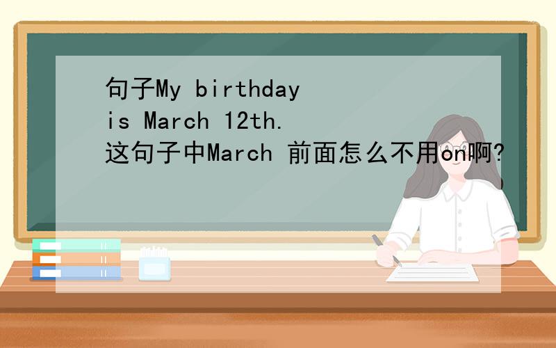 句子My birthday is March 12th.这句子中March 前面怎么不用on啊?