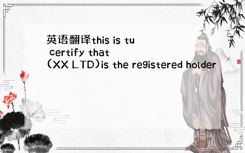 英语翻译this is tu certify that (XX LTD)is the registered holder