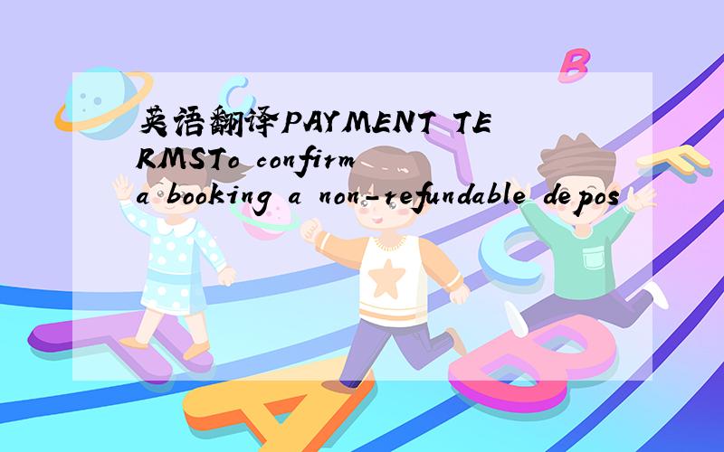 英语翻译PAYMENT TERMSTo confirm a booking a non-refundable depos