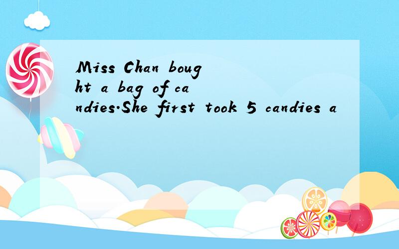 Miss Chan bought a bag of candies.She first took 5 candies a