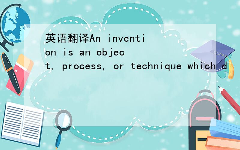 英语翻译An invention is an object, process, or technique which d