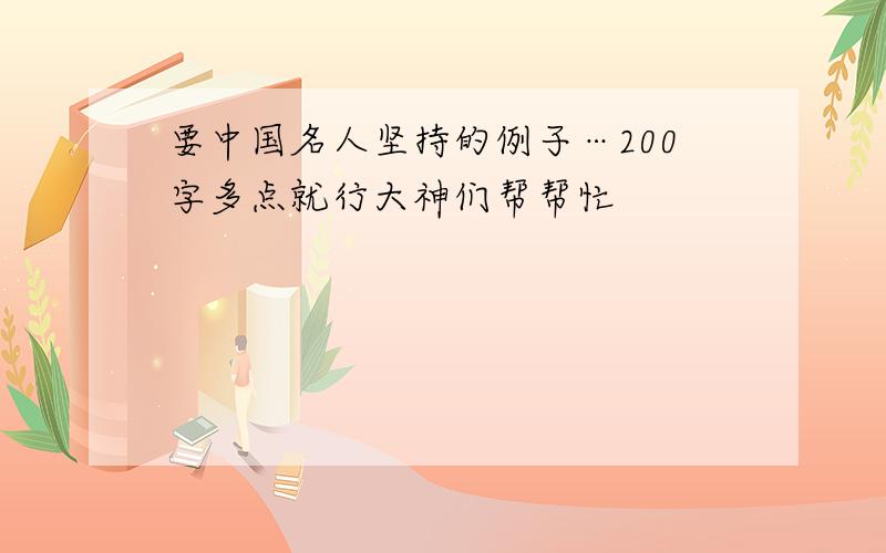 要中国名人坚持的例子…200字多点就行大神们帮帮忙