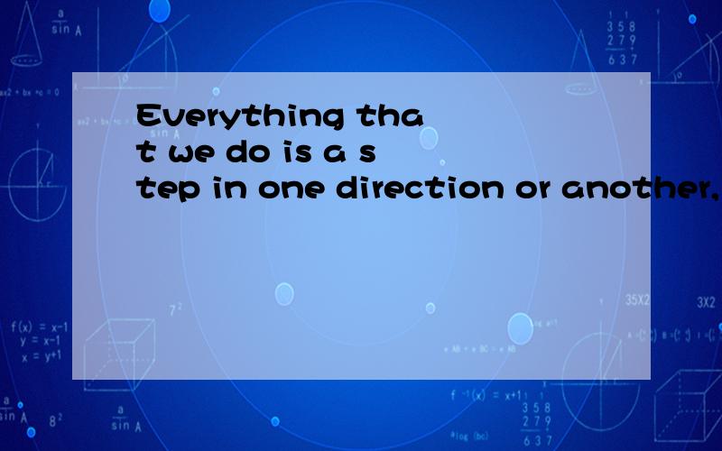 Everything that we do is a step in one direction or another,