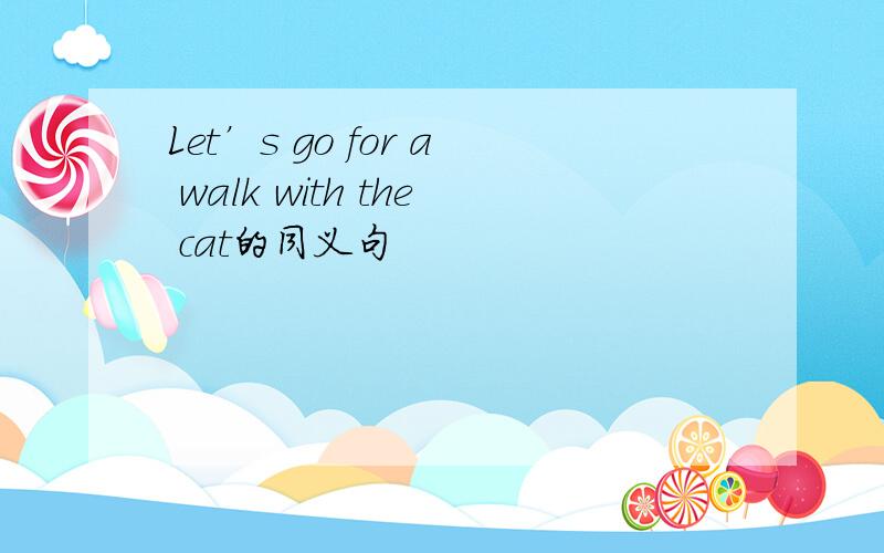 Let’s go for a walk with the cat的同义句